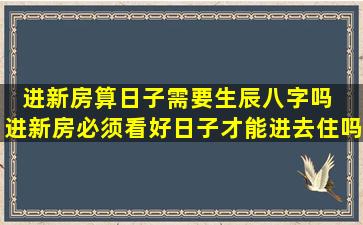 进新房算日子需要生辰八字吗  进新房必须看好日子才能进去住吗